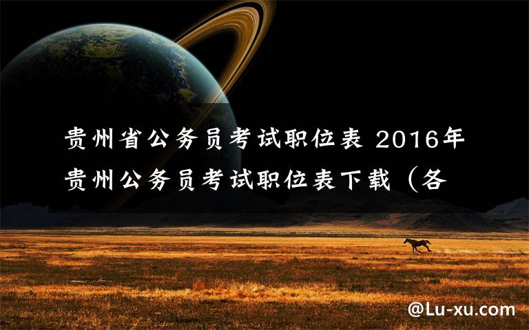 贵州省公务员考试职位表 2016年贵州公务员考试职位表下载（各地市）