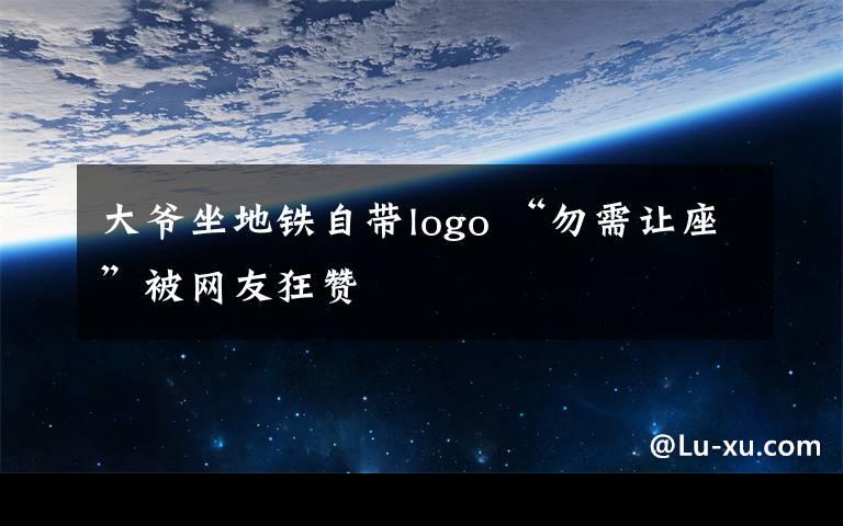 大爷坐地铁自带logo “勿需让座”被网友狂赞