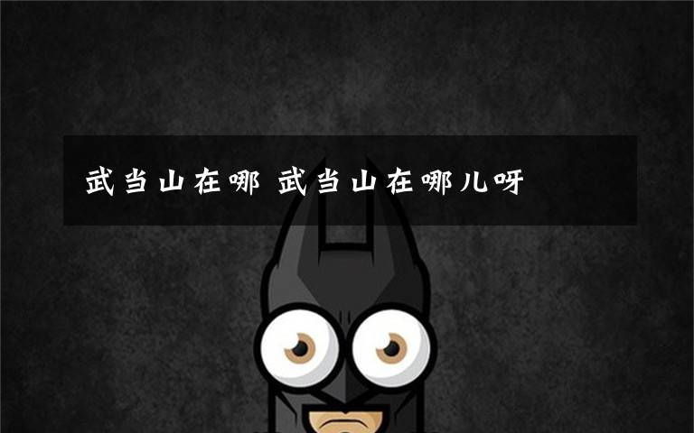 武当山在哪 武当山在哪儿呀