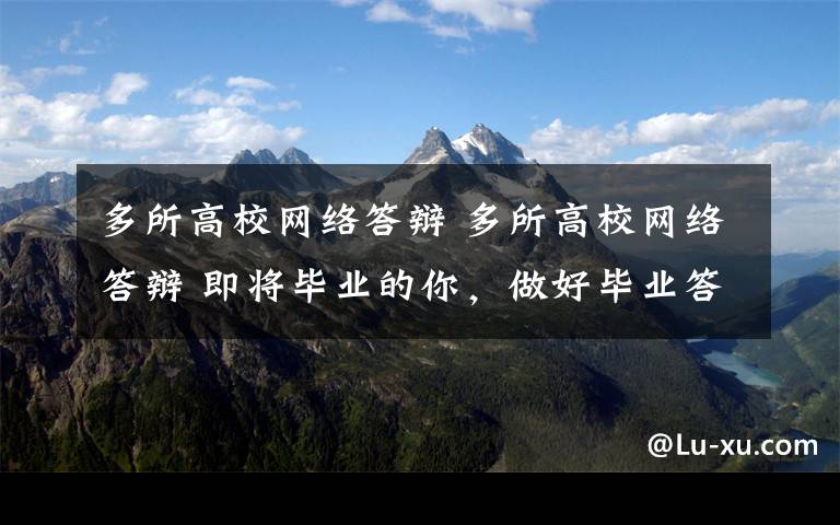 多所高校网络答辩 多所高校网络答辩 即将毕业的你，做好毕业答辩的准备了吗?