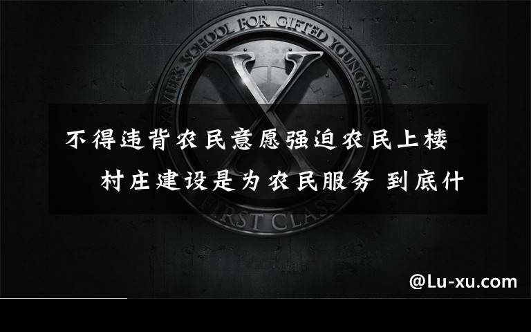 不得违背农民意愿强迫农民上楼  村庄建设是为农民服务 到底什么情况呢？