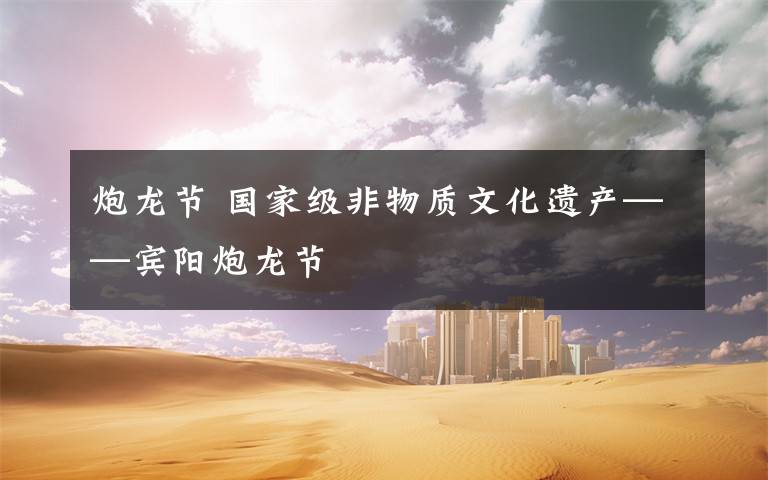 炮龙节 国家级非物质文化遗产——宾阳炮龙节
