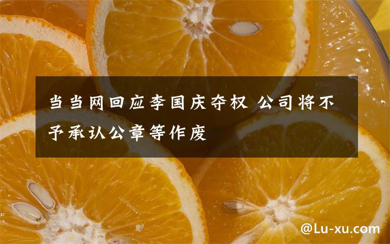 当当网回应李国庆夺权 公司将不予承认公章等作废
