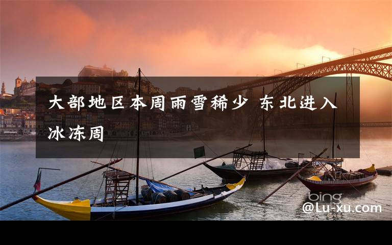 大部地区本周雨雪稀少 东北进入冰冻周