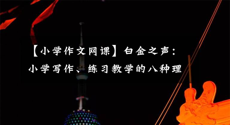 【小学作文网课】白金之声：小学写作、练习教学的八种理解
