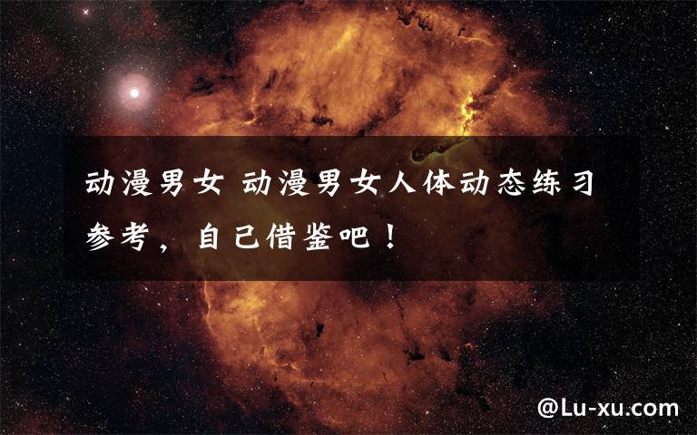 动漫男女 动漫男女人体动态练习参考，自己借鉴吧！