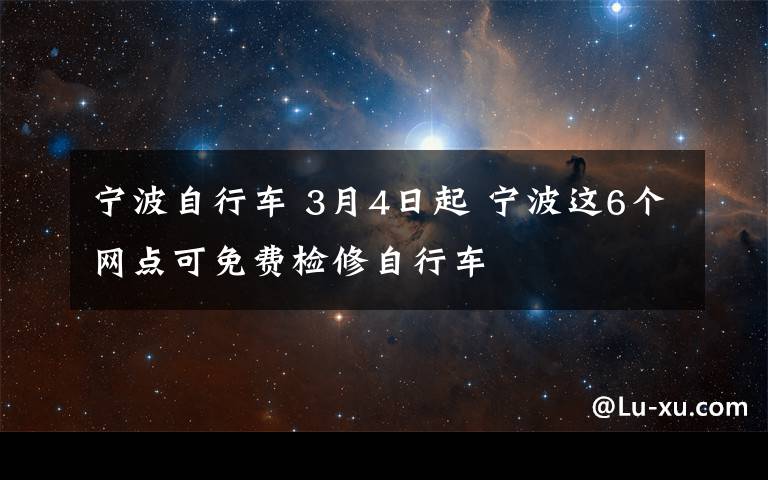 宁波自行车 3月4日起 宁波这6个网点可免费检修自行车