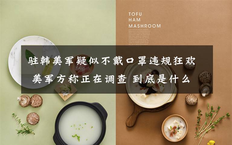 驻韩美军疑似不戴口罩违规狂欢 美军方称正在调查 到底是什么状况？