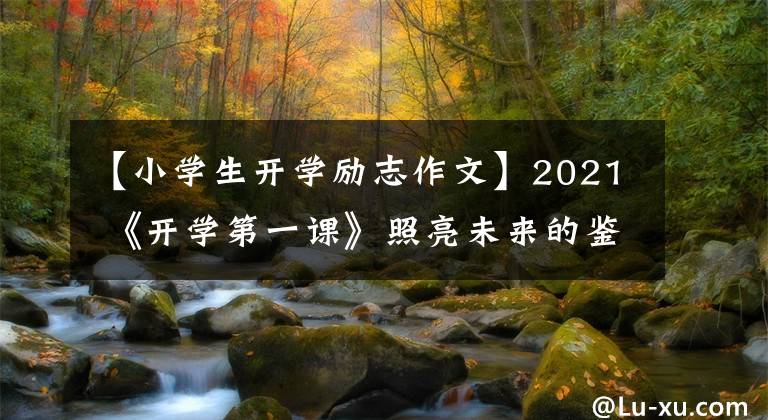 【小学生开学励志作文】2021 《开学第一课》照亮未来的鉴赏后感板文是理想的，孩子们一定要使用