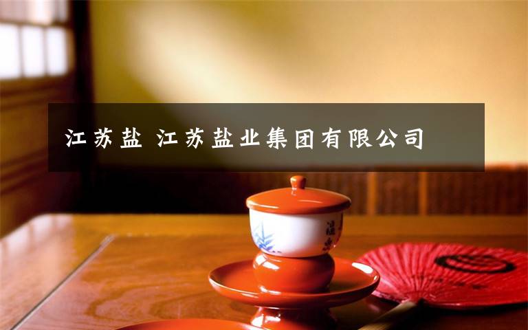 江苏盐 江苏盐业集团有限公司