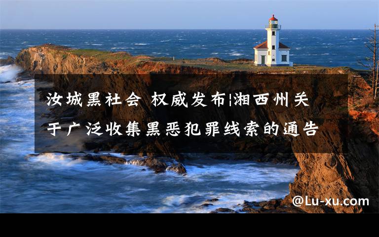 汝城黑社会 权威发布|湘西州关于广泛收集黑恶犯罪线索的通告