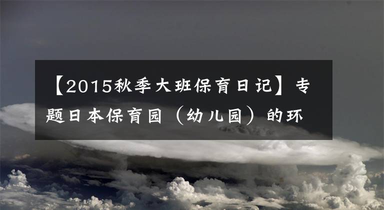 【2015秋季大班保育日记】专题日本保育园（幼儿园）的环境美学