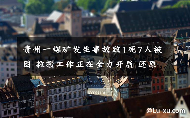 贵州一煤矿发生事故致1死7人被困 救援工作正在全力开展 还原事发经过及背后原因！