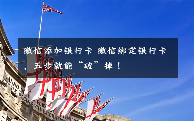 微信添加银行卡 微信绑定银行卡，五步就能“破”掉！