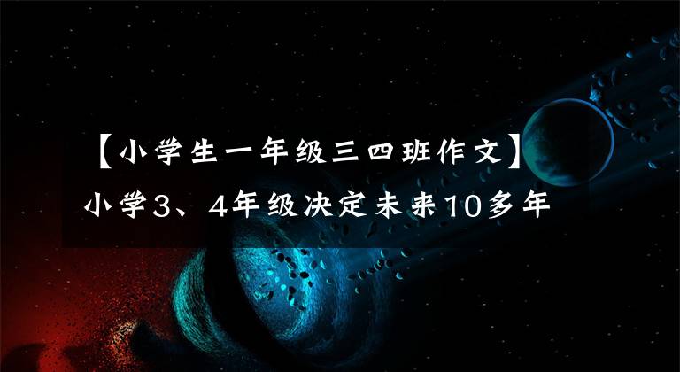 【小学生一年级三四班作文】小学3、4年级决定未来10多年的孩子，现在还不晚