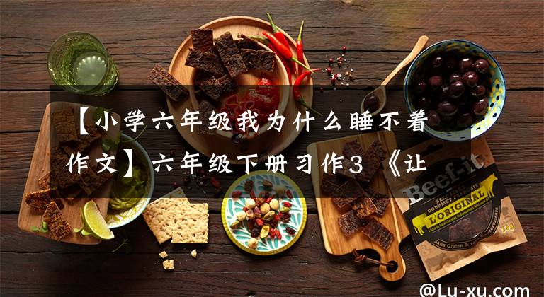 【小学六年级我为什么睡不着作文】六年级下册习作3 《让真情自然流露》篇，优秀范文12篇
