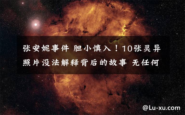 张安妮事件 胆小慎入！10张灵异照片没法解释背后的故事 无任何人影就只有手