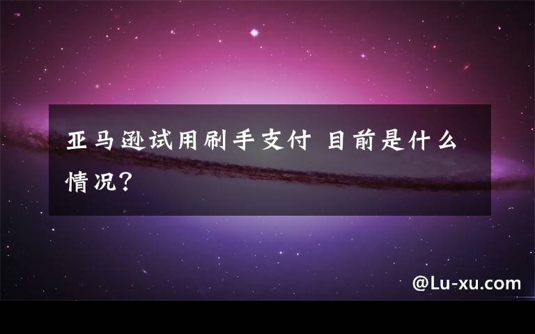 亚马逊试用刷手支付 目前是什么情况？