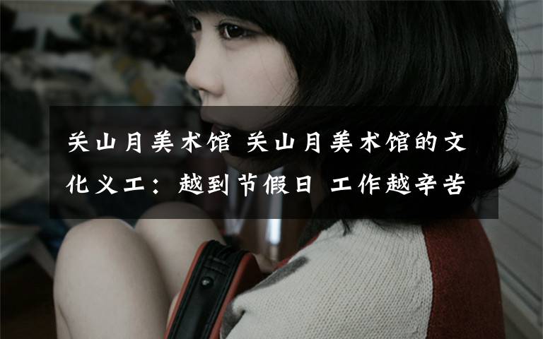 关山月美术馆 关山月美术馆的文化义工：越到节假日 工作越辛苦