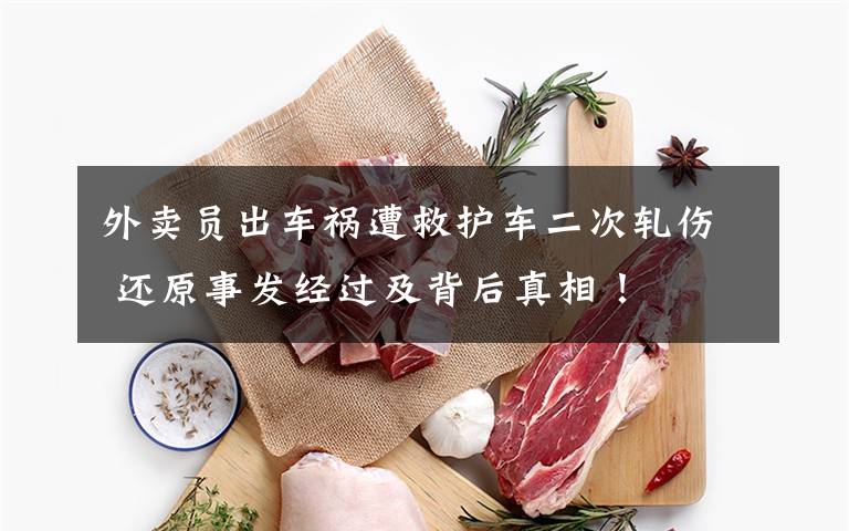 外卖员出车祸遭救护车二次轧伤 还原事发经过及背后真相！