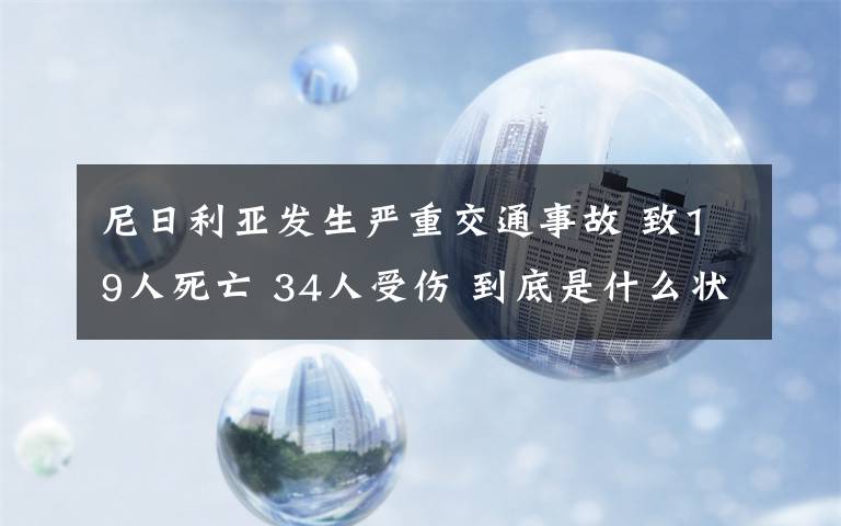 尼日利亚发生严重交通事故 致19人死亡 34人受伤 到底是什么状况？