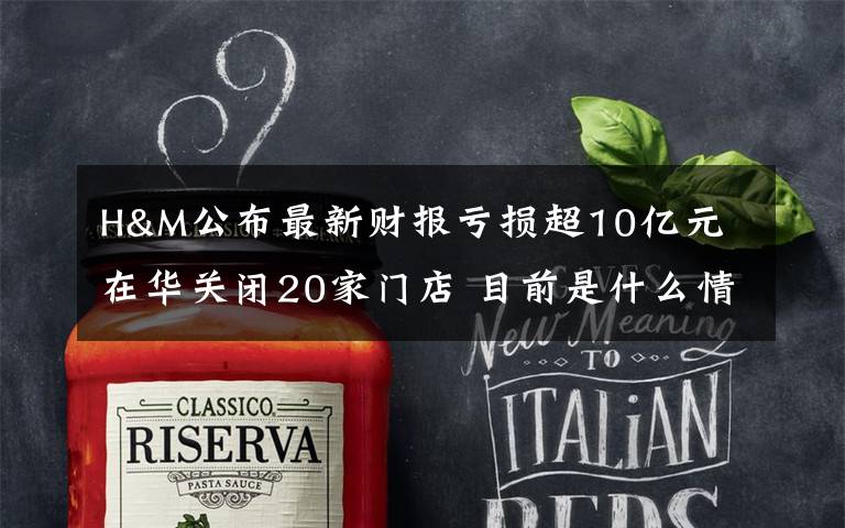 H&M公布最新财报亏损超10亿元 在华关闭20家门店 目前是什么情况？