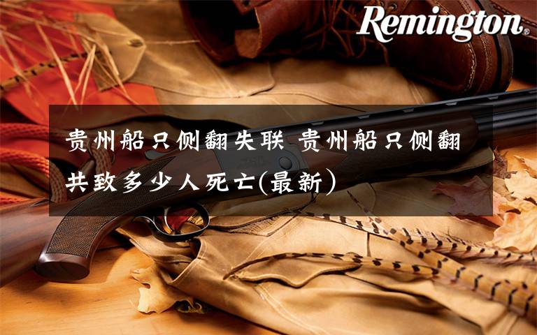 贵州船只侧翻失联 贵州船只侧翻共致多少人死亡(最新）