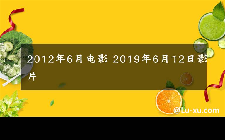 2012年6月电影 2019年6月12日影片