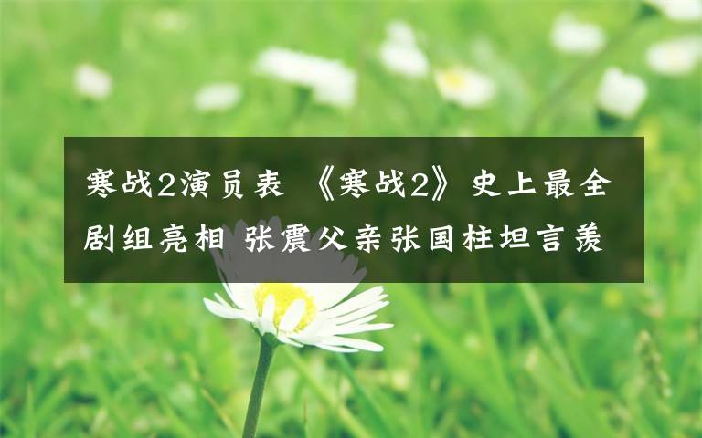 寒战2演员表 《寒战2》史上最全剧组亮相 张震父亲张国柱坦言羡慕儿子