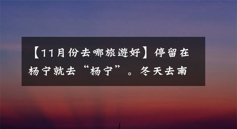 【11月份去哪旅游好】停留在杨宁就去“杨宁”。冬天去南宁，夏天西宁，避寒，避暑很满足