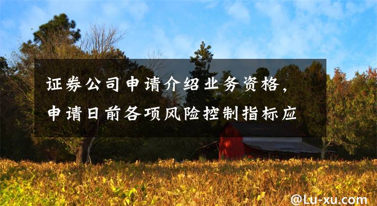证券公司申请介绍业务资格，申请日前各项风险控制指标应当符合规定标准