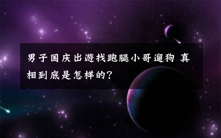 男子国庆出游找跑腿小哥遛狗 真相到底是怎样的？