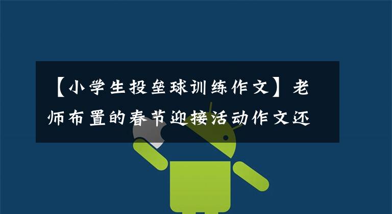 【小学生投垒球训练作文】老师布置的春节迎接活动作文还没有完成吗？请用第二人称的角度写