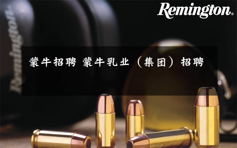 蒙牛招聘 蒙牛乳业（集团）招聘