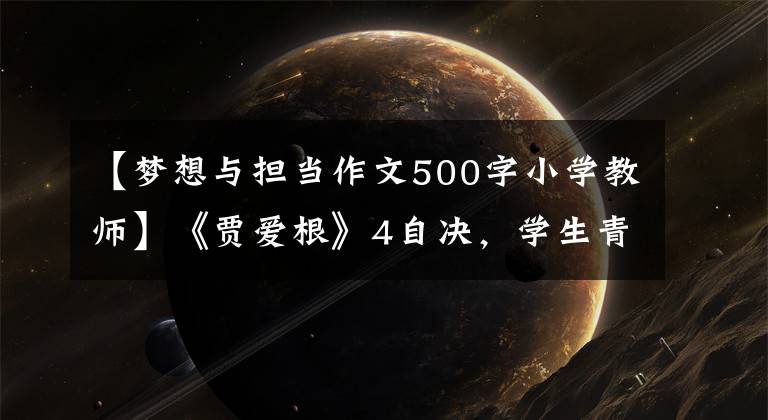 【梦想与担当作文500字小学教师】《贾爱根》4自决，学生青春梦想——期燕源市优秀班主任吴秀成老师护卫。