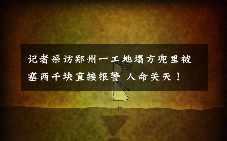 记者采访郑州一工地塌方兜里被塞两千块直接报警 人命关天！ 到底什么情况呢？