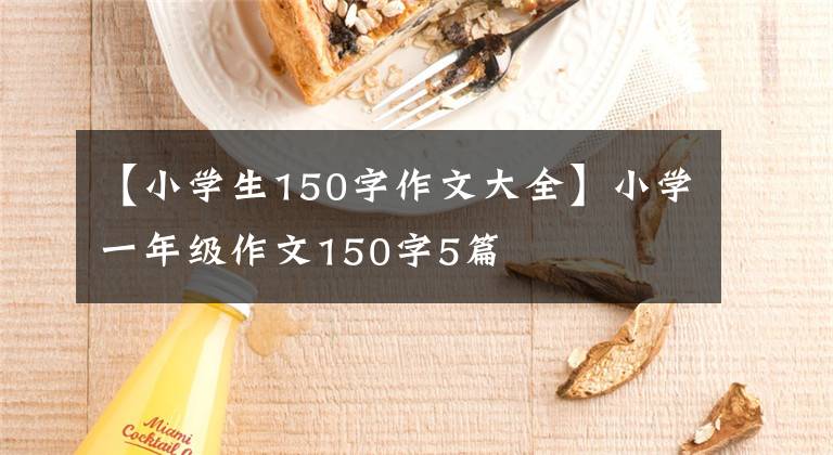 【小学生150字作文大全】小学一年级作文150字5篇