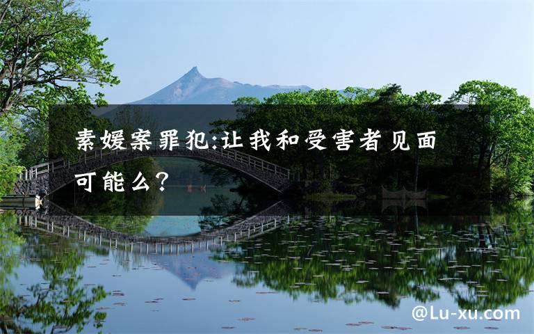  素媛案罪犯:让我和受害者见面 可能么？