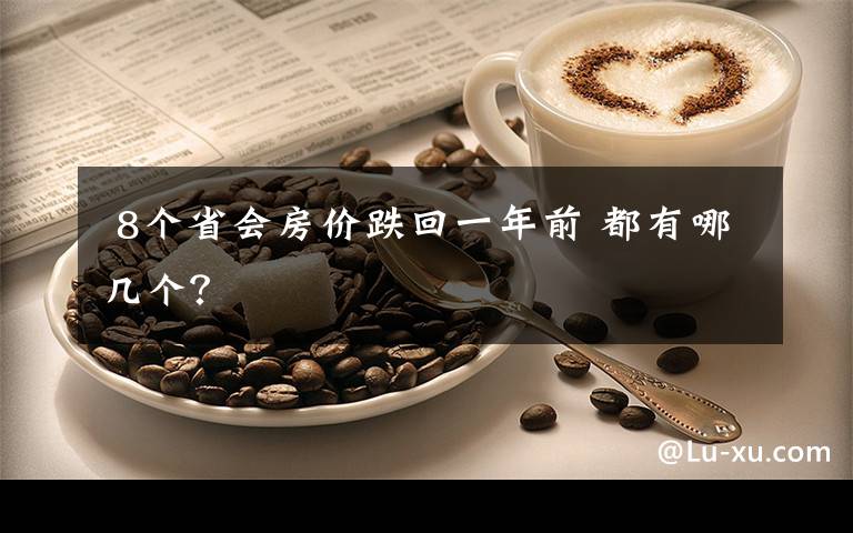  8个省会房价跌回一年前 都有哪几个？