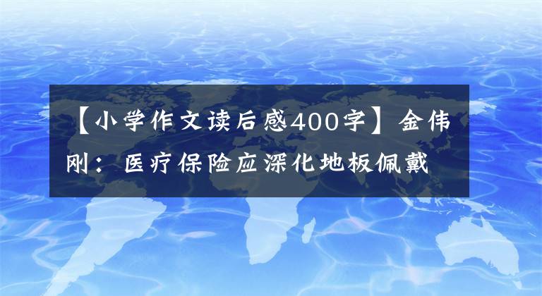 【小学作文读后感400字】金伟刚：医疗保险应深化地板佩戴风险支付方式改革。