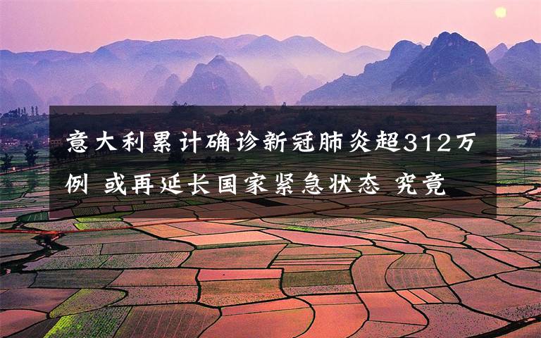 意大利累计确诊新冠肺炎超312万例 或再延长国家紧急状态 究竟是怎么一回事?