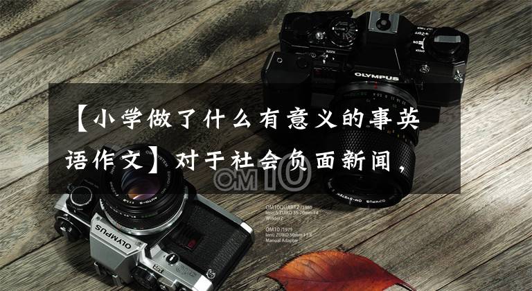【小学做了什么有意义的事英语作文】对于社会负面新闻，如何写提高等级、提高分数的英语作文？