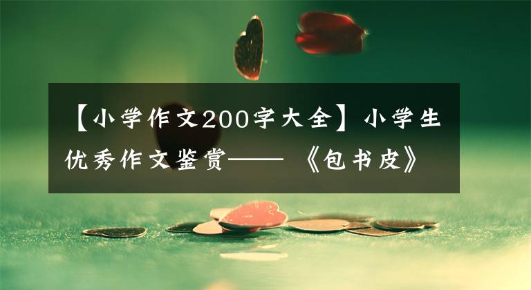 【小学作文200字大全】小学生优秀作文鉴赏—— 《包书皮》作文200字，精选范文5篇。