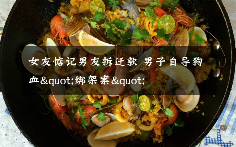 女友惦记男友拆迁款 男子自导狗血"绑架案"
