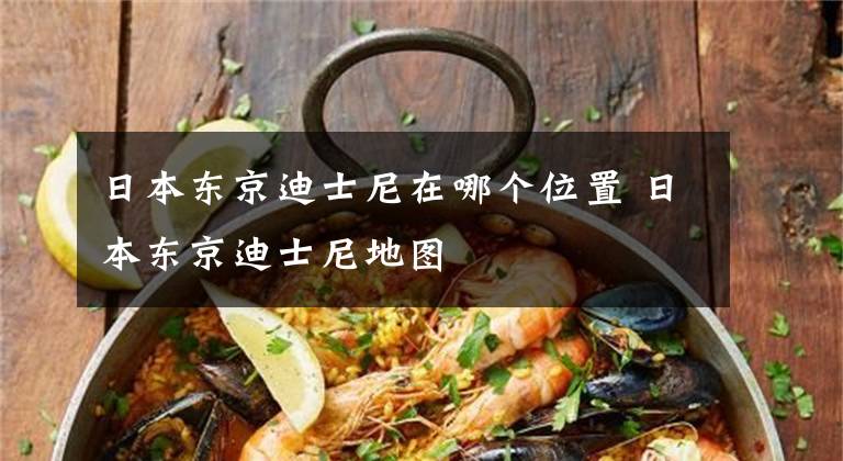 日本东京迪士尼在哪个位置 日本东京迪士尼地图