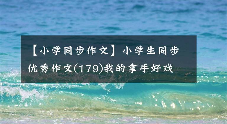 【小学同步作文】小学生同步优秀作文(179)我的拿手好戏