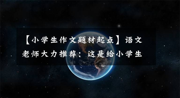 【小学生作文题材起点】语文老师大力推荐：这是给小学生的万能作文的开始子集，作文成绩不会差。(大卫亚设)。