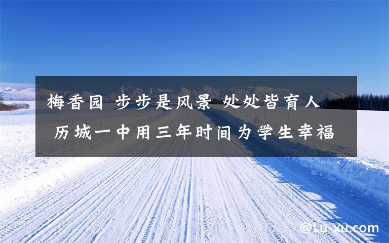 梅香园 步步是风景 处处皆育人 历城一中用三年时间为学生幸福人生奠基