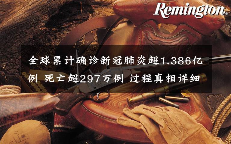 全球累计确诊新冠肺炎超1.386亿例 死亡超297万例 过程真相详细揭秘！