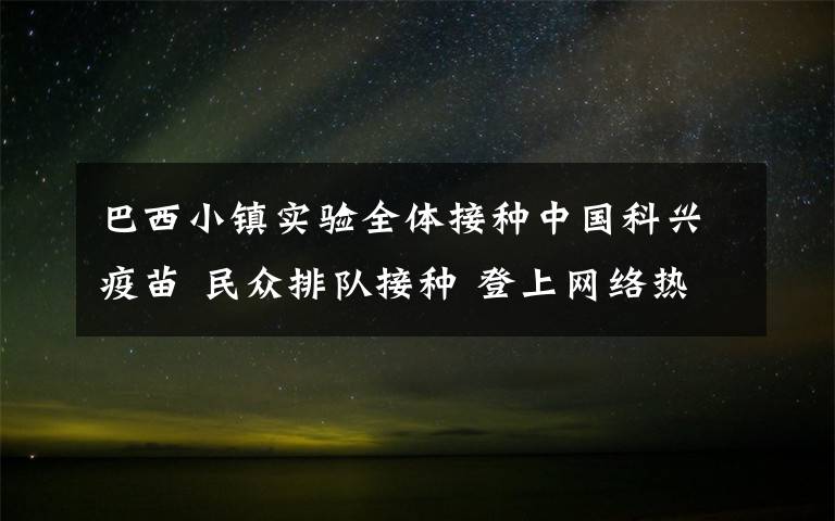 巴西小镇实验全体接种中国科兴疫苗 民众排队接种 登上网络热搜了！